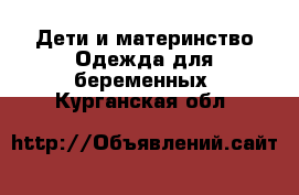 Дети и материнство Одежда для беременных. Курганская обл.